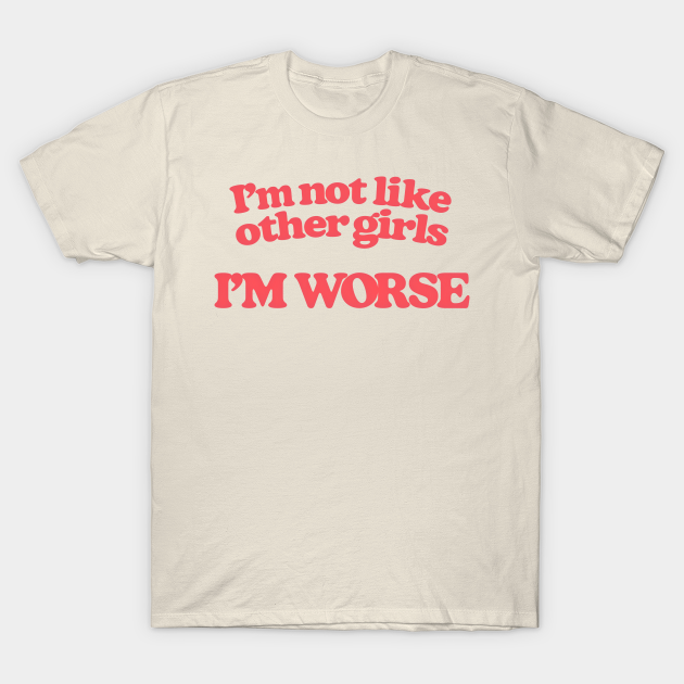 Im Not Like Other Girls Im Worse Funnyteeshirt T Shirt Teepublic 